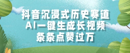 抖音沉浸式历史赛道,AI一键生成长视频,条条点赞过W【揭秘】-知创网