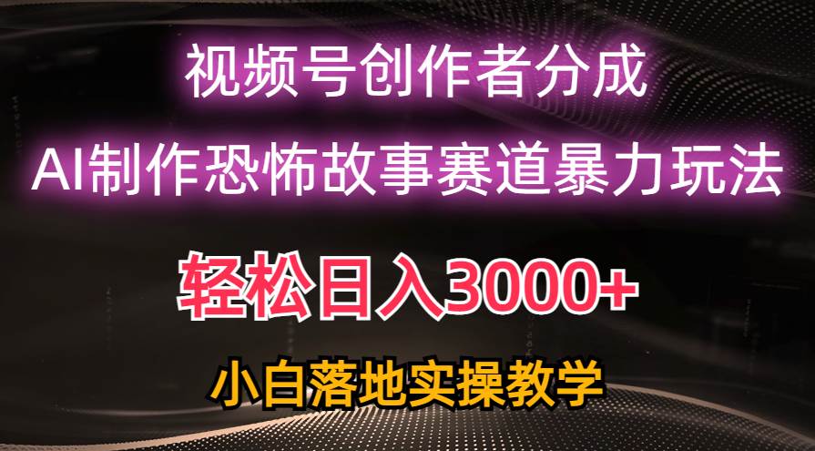 （10443期）日入3000+，视频号AI恐怖故事赛道暴力玩法，轻松过原创，小白也能轻松上手-知创网