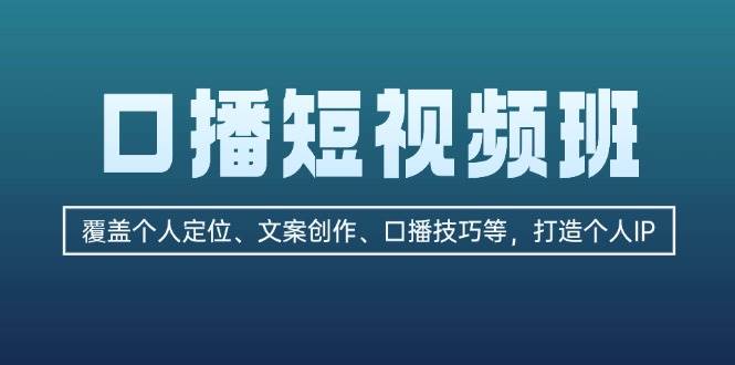 （13162期）口播短视频班：覆盖个人定位、文案创作、口播技巧等，打造个人IP-知创网