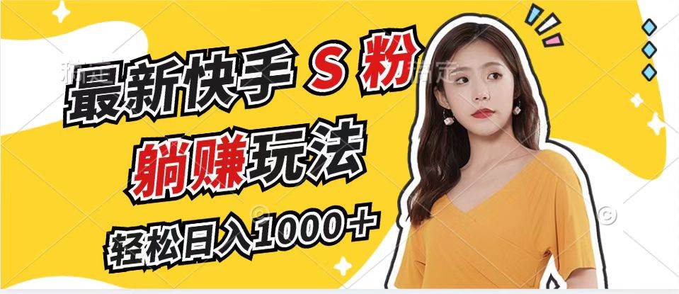 （12978期）最新快手S粉赛道，简单无脑拉爆流量躺赚玩法，轻松日入1000＋-知创网