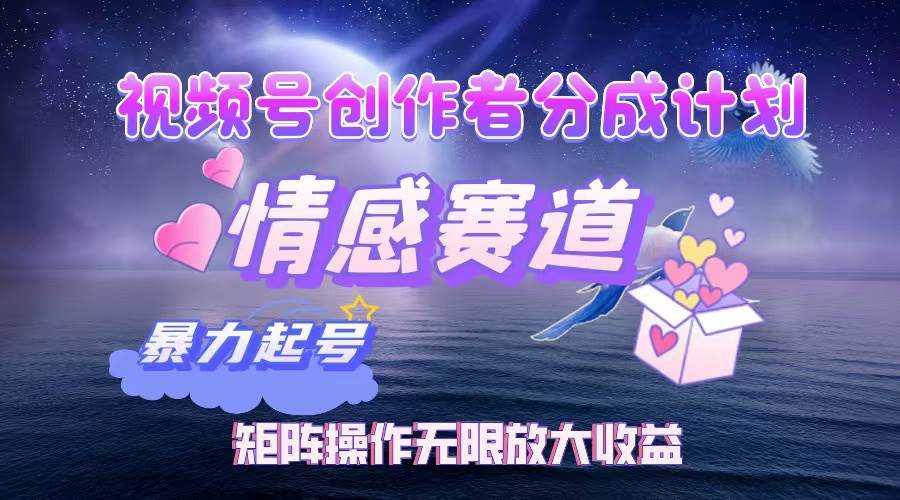 (12461期)视频号创作者分成项目之情感赛道,暴力起号,实现税后月入3W+矩阵操作…-知创网