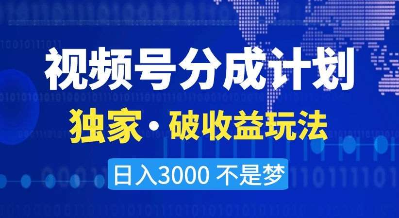 视频号分成计划，独家·破收益玩法，日入3000不是梦【揭秘】-知创网
