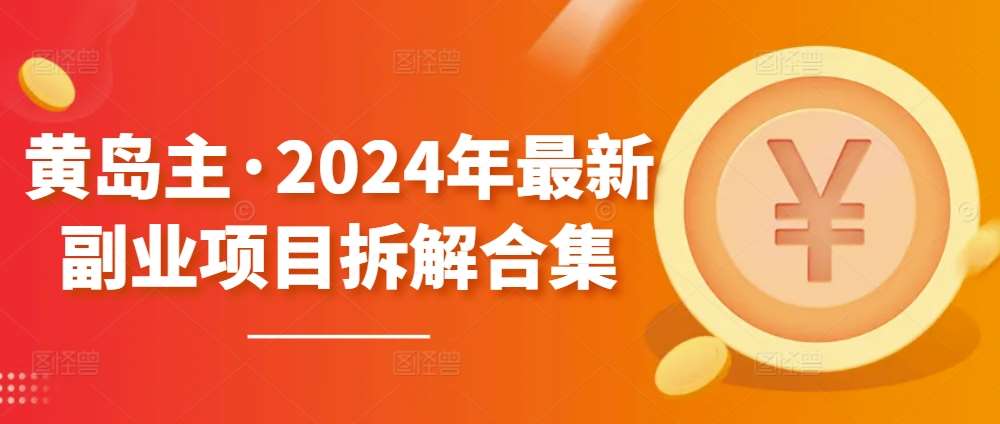 黄岛主·2024年最新副业项目拆解合集【无水印】-知创网