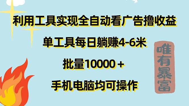 （11630期）利用工具实现全自动看广告撸收益，单工具每日躺赚4-6米 ，批量10000＋…-知创网