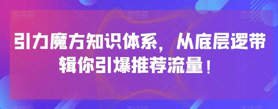 引力魔方知识体系,从底层逻带辑你引爆荐推流量!-知创网
