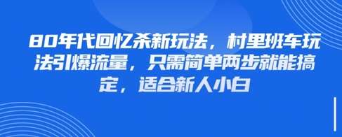80年代回忆杀新玩法，村里班车玩法引爆流量，只需简单两步就能搞定，适合新人小白-知创网