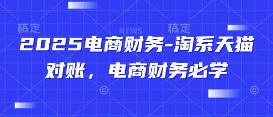 2025电商财务-淘系天猫对账，电商财务必学-知创网