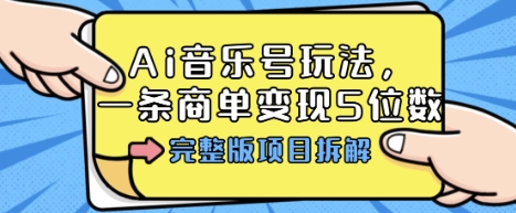 Ai音乐号玩法，多平台几十万粉，一条商单变现5位数，完整版项目拆解-知创网