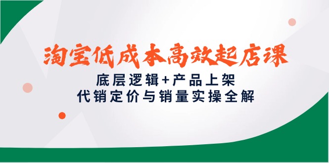 （14842期）淘宝低成本高效起店课，底层逻辑+产品上架，代销定价与销量实操全解-知创网