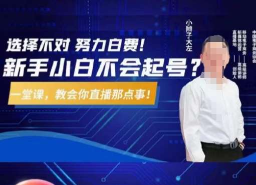 大左教您从0到1做直播带货，选择不对，努力白费，5小时课程搞定那点事，解决你起号问题-知创网