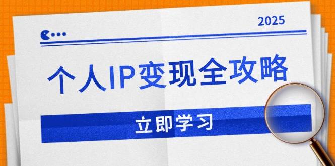 （14017期）个人IP变现全攻略：私域运营,微信技巧,公众号运营一网打尽,助力品牌推广-知创网
