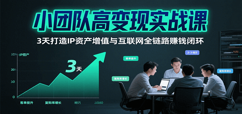 小团队高变现实战课，3天打造IP资产增值与互联网全链路赚钱闭环（第二期）-知创网