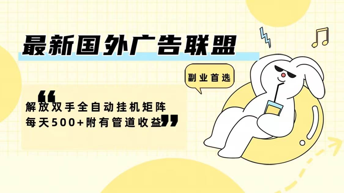 （12368期）最新国外广告联盟解放双手全自动挂机矩阵每天500+附有管道收益-知创网