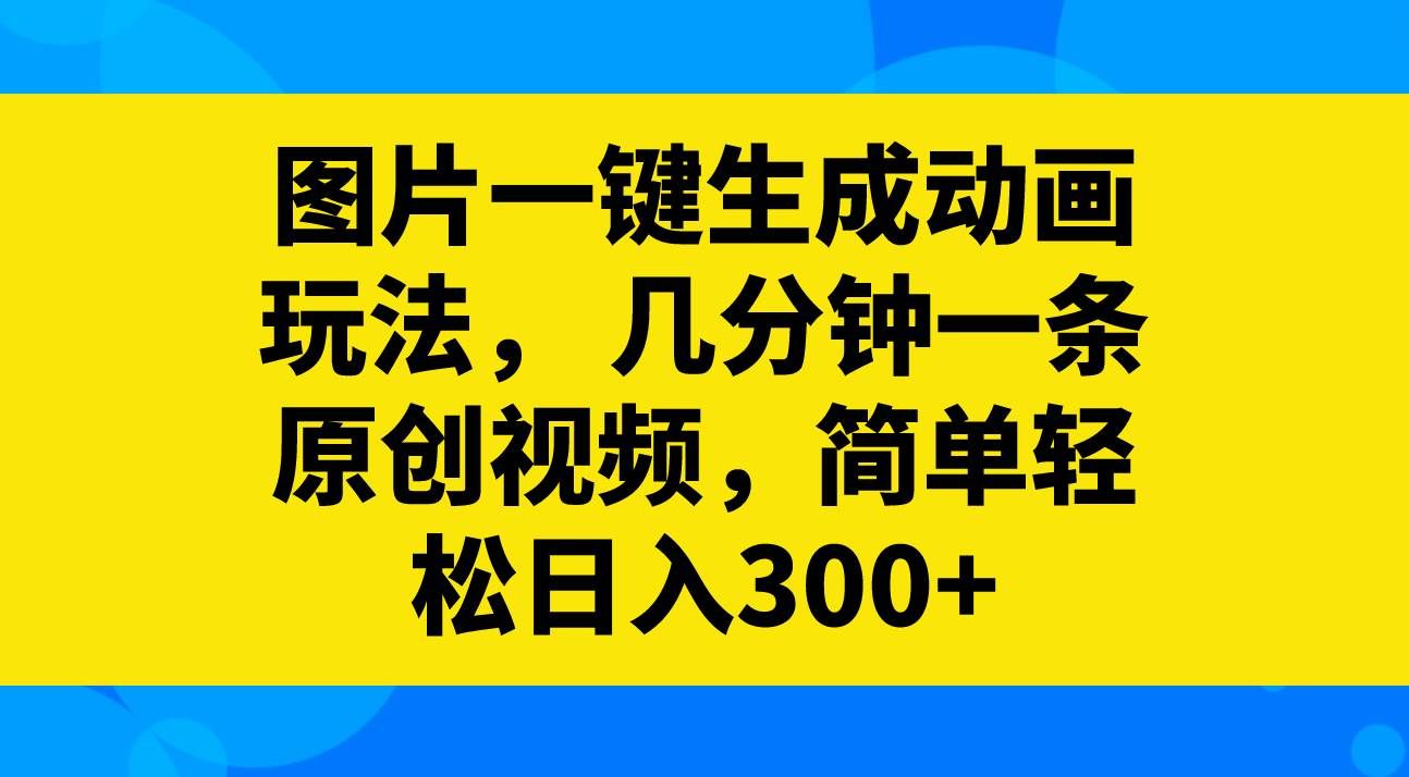 (8165期)图片一键生成动画玩法,几分钟一条原创视频,简单轻松日入300+-知创网