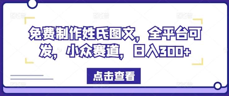 免费制作姓氏图文,全平台可发,小众赛道,日入300+【揭秘】-知创网