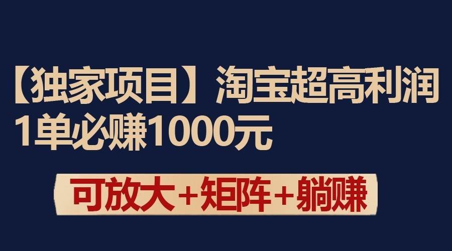 独家淘宝超高利润项目:1单必赚1000元,可放大可矩阵操作-知创网