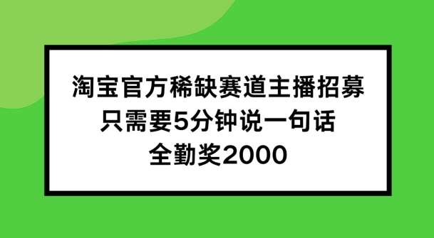 淘宝官方稀缺赛道主播招募 ，只需要5分钟说一句话， 全勤奖2000【揭秘】-知创网