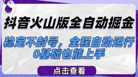 抖音火山版全自动掘金，稳定不封号，全程自动运行，可批量放大操作，0基础也能上手【揭秘】-知创网