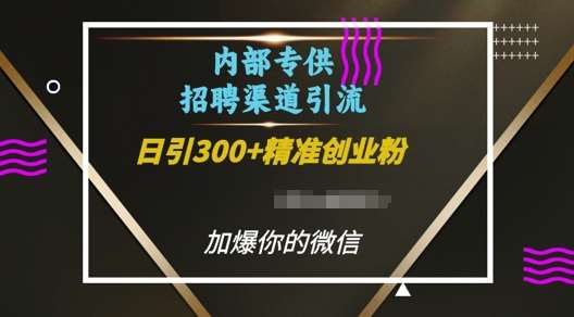 内部招聘渠道日引流300+创业粉，加爆你的微信【揭秘】-知创网
