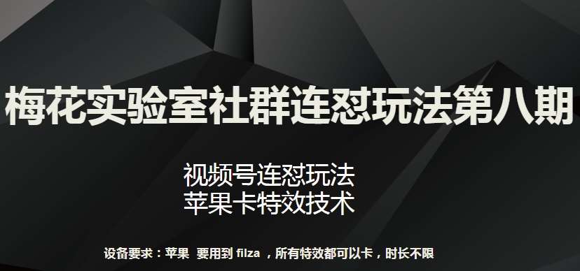 梅花实验室社群连怼玩法第八期，视频号连怼玩法 苹果卡特效技术【揭秘】-知创网