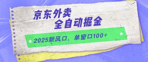 2025新风口，京东外卖全自动掘金，单窗口100+【揭秘】-知创网