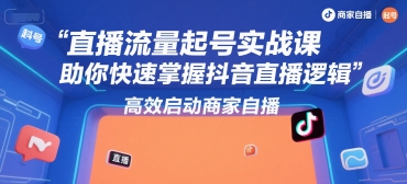 直播流量起号实战课,助你快速掌握抖音直播逻辑,高效启动商家自播-知创网