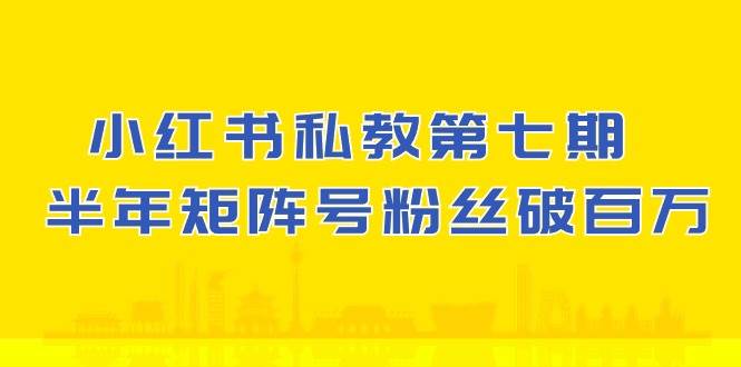 小红书私教第七期，小红书90天涨粉18w，1周涨粉破万 半年矩阵号粉丝破百万-知创网