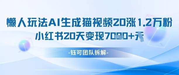 懒人玩法AI生成猫咪图片视频，20涨1.2W万粉，小红书商单20天变现7k-知创网