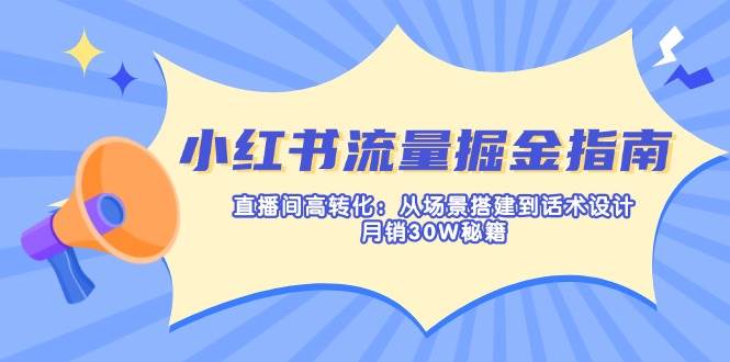 （14174期）小红书流量掘金指南：直播间高转化：从场景搭建到话术设计，月销30W秘籍-知创网