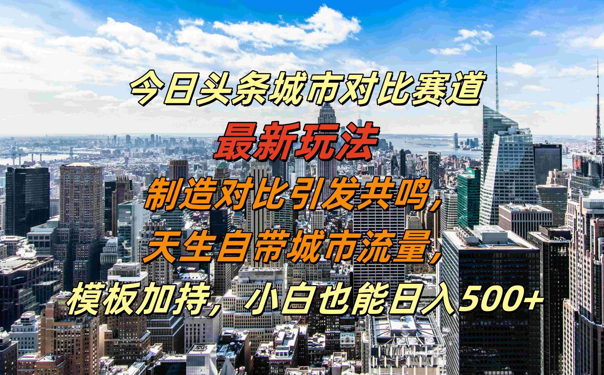 今日头条城市对比赛道最新玩法，制造对比引发共鸣，天生自带城市流量，小白也能日入500+【揭秘】-知创网