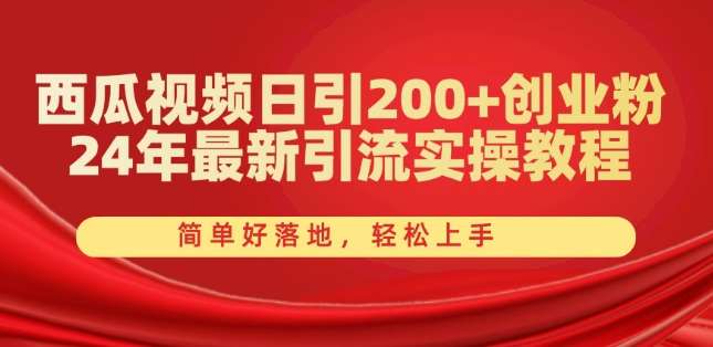 西瓜视频日引200+创业粉，24年最新引流实操教程，简单好落地，轻松上手【揭秘】-知创网