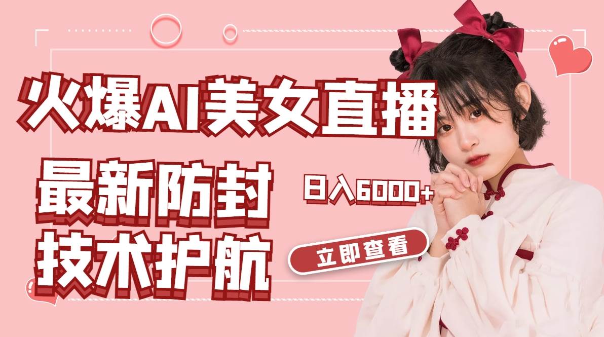 （8828期）火爆AI美女舞蹈直播，最新防封技术保驾护航，礼物收到手软，日入6000+-知创网