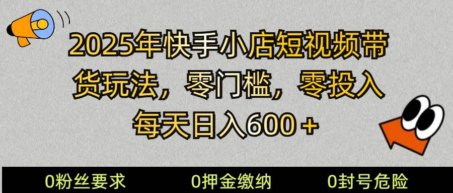 2025快手小店短视频带货模式，零投入，零门槛，每天日入600＋-知创网