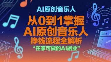 AI原创音乐人，从0到1掌握AI原创音乐人挣钱流程全解析，在家可做的AI副业-知创网