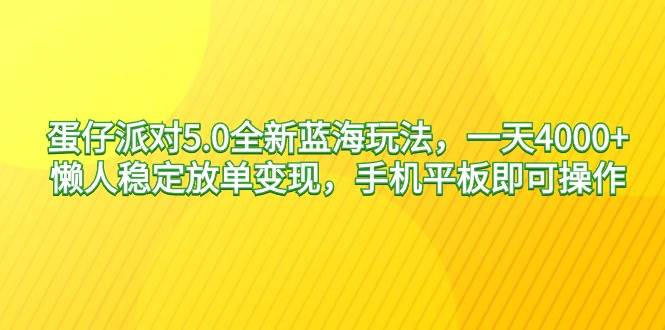（9127期）蛋仔派对5.0全新蓝海玩法，一天4000+，懒人稳定放单变现，手机平板即可…-知创网