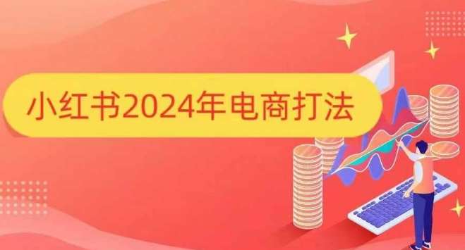 小红书2024年电商打法,手把手教你如何打爆小红书店铺-知创网