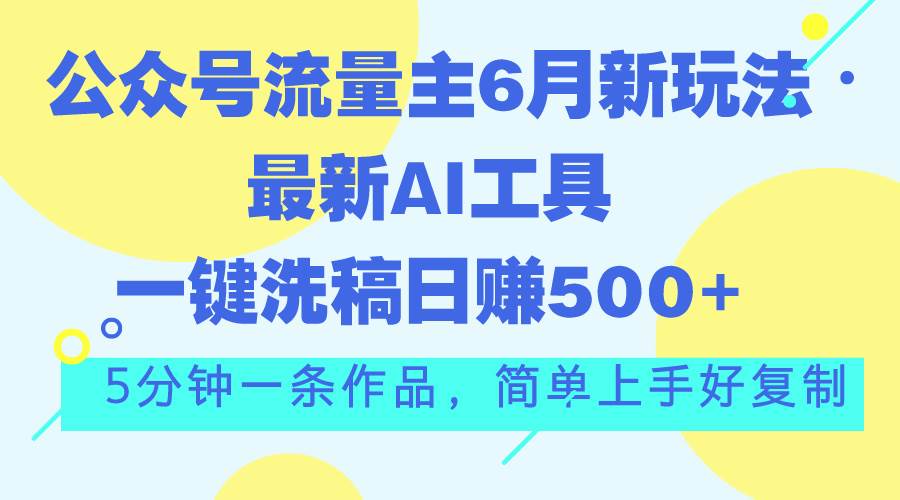 （11191期）公众号流量主6月新玩法，最新AI工具一键洗稿单号日赚500+，5分钟一条作…-知创网