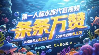 第一人称水族代言视频，条条万赞，20条作品涨粉7.8W，多种变现方式月入五位数-知创网