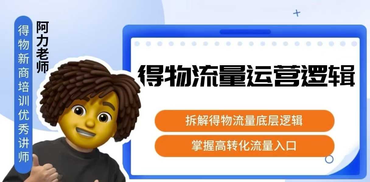 得物流量运营逻辑，​拆解得物流量底层逻辑，掌握高转化入口-知创网