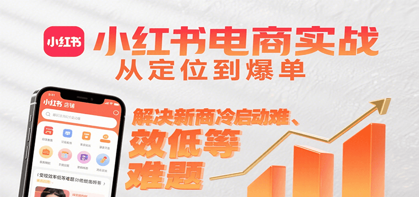 小红书电商实战，从定位到爆单解决新商冷启动难、变现效率低等难题-知创网
