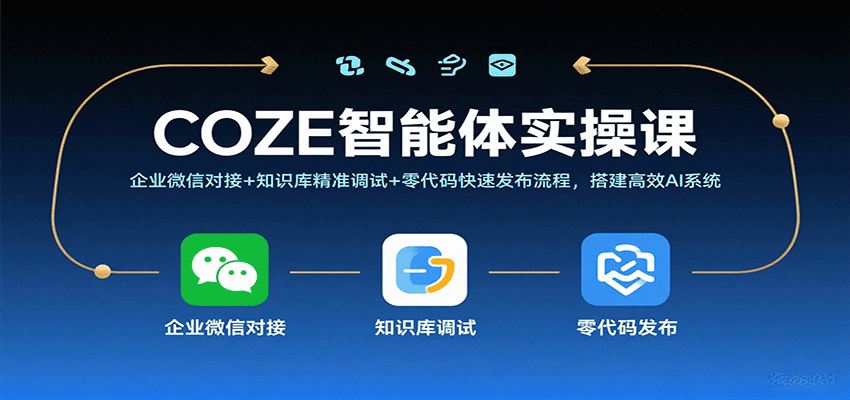 COZE智能体实操课,企业微信对接+知识库精准调试+零代码快速发布流程,搭建高效AI系统-知创网
