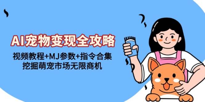 （13395期）AI宠物变现全攻略：视频教程+MJ参数+指令合集，挖掘萌宠市场无限商机-知创网