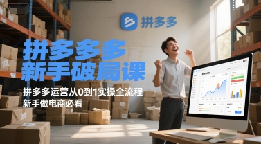 拼多多新手破局课，拼多多运营从0到1实操全流程，新手做电商必看-知创网