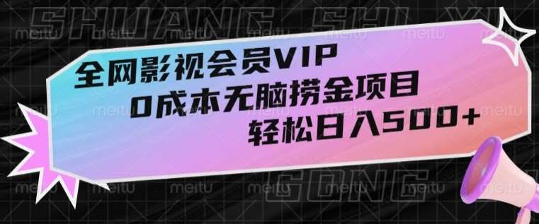 全网影视会员VIP，很老却常青的0成本无脑捞金项目，轻松日入500+【揭秘】-知创网