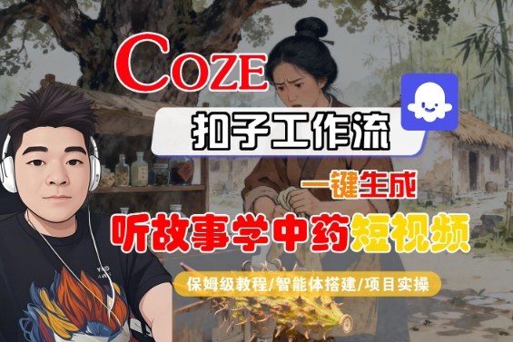 Coze扣子智能体工作流一键生成“听故事学中药“短视频，全流程保姆级教学-知创网