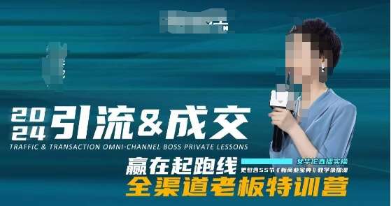 2024引流&成交全渠道老板特训营，55节新商业宝典教学录播课-知创网