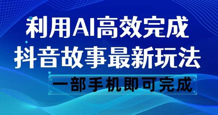 抖音故事最新玩法，通过AI一键生成文案和视频，日收入500一部手机即可完成【揭秘】-知创网