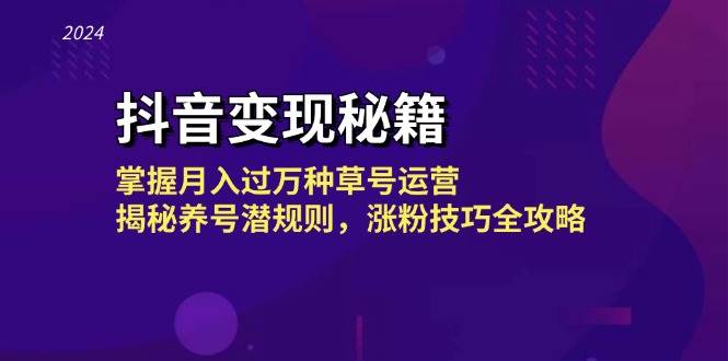 抖音变现秘籍：掌握月入过万种草号运营，揭秘养号潜规则，涨粉技巧全攻略-知创网