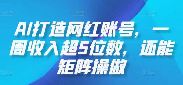 AI打造网红账号,一周收入超5位数,还能矩阵操做-知创网