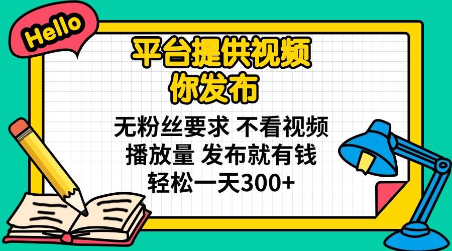 （14171期）平台提供视频 你发布 无粉丝要求 不看视频播放量 发布就有钱 轻松一天300+-知创网